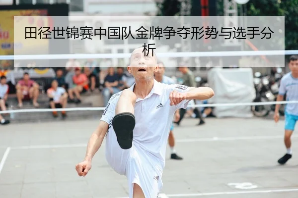 田径世锦赛中国队金牌争夺形势与选手分析